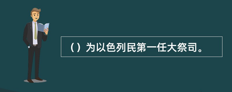 （）为以色列民第一任大祭司。