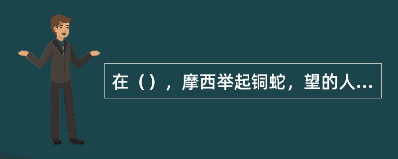 在（），摩西举起铜蛇，望的人必得活。