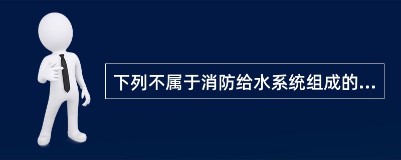 下列不属于消防给水系统组成的是（）。