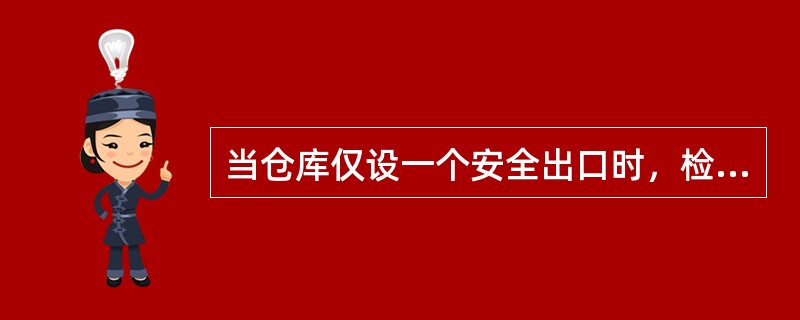 当仓库仅设一个安全出口时，检查要求正确的是（）。