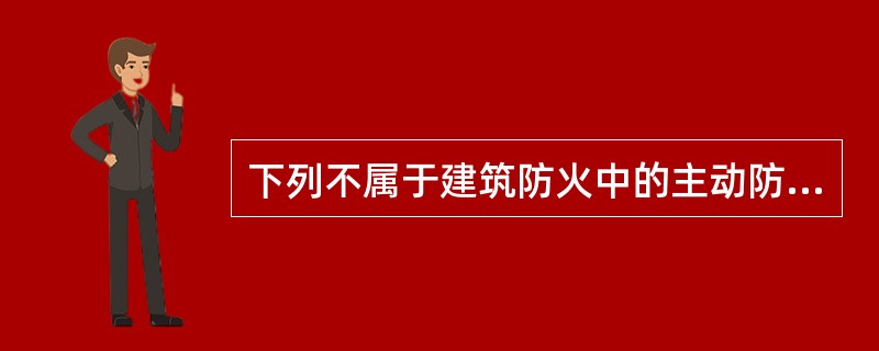 下列不属于建筑防火中的主动防火的是（）。