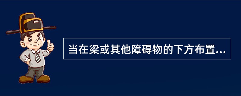 当在梁或其他障碍物的下方布置喷头时，喷头与顶板之间的距离不得大于（）。