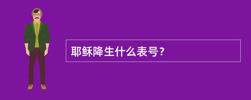 耶稣降生什么表号？