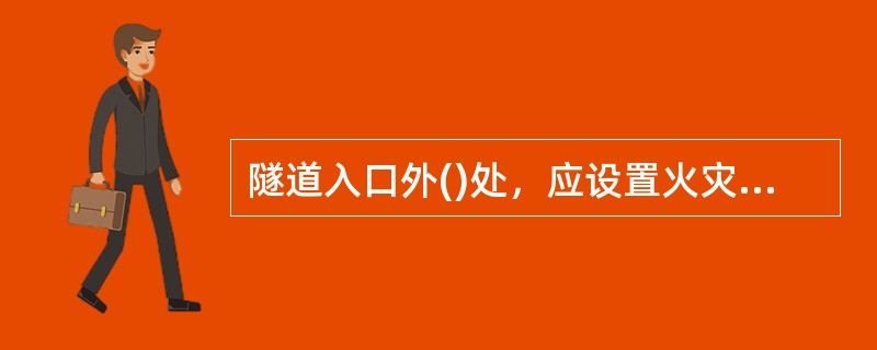 隧道入口外()处，应设置火灾事故发生后提示车辆禁入隧道的报警信号装置