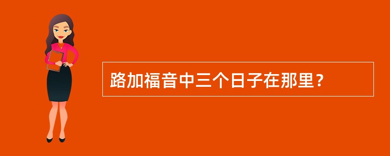 路加福音中三个日子在那里？