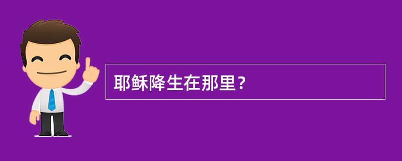耶稣降生在那里？