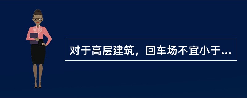 对于高层建筑，回车场不宜小于（）。