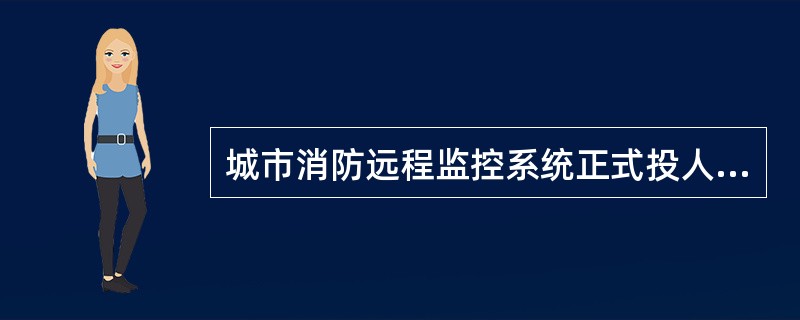 城市消防远程监控系统正式投人使用前，对系统及系统组件进行调试。系统在各项功能调试