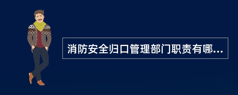 消防安全归口管理部门职责有哪些?