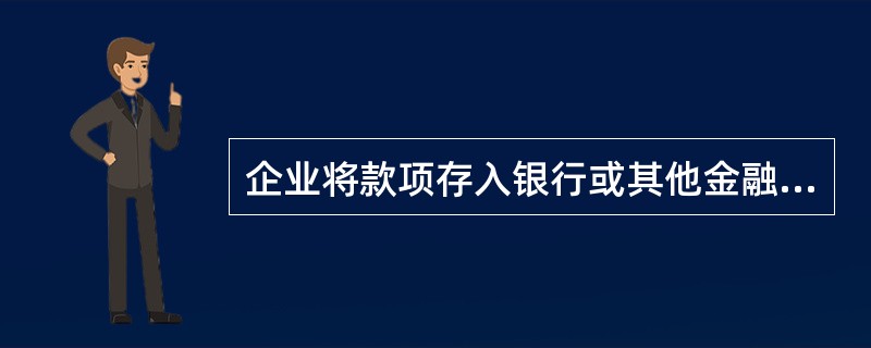 企业将款项存入银行或其他金融机构，借记"银行存款"科目，贷记有关科目；提取和支出