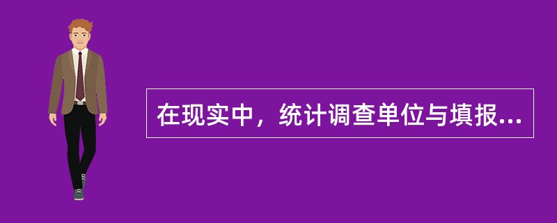 在现实中，统计调查单位与填报单位是一致的。()
