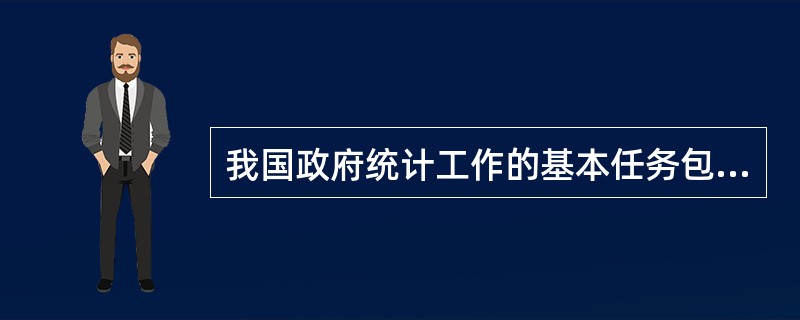 我国政府统计工作的基本任务包括（）。