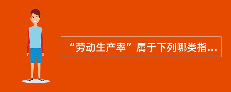 “劳动生产率”属于下列哪类指标()。