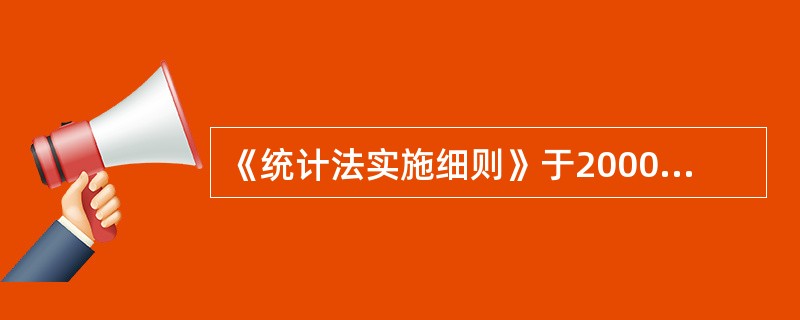 《统计法实施细则》于2000年6月2日经国务院批准修订，同年6月16日由国务院发