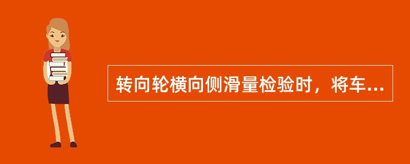 转向轮横向侧滑量检验时，将车辆正直居中驶近侧滑检验台，并使转向轮处于正中位置，在