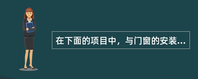 在下面的项目中，与门窗的安装质量有关的是（）。