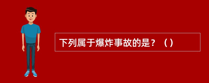 下列属于爆炸事故的是？（）