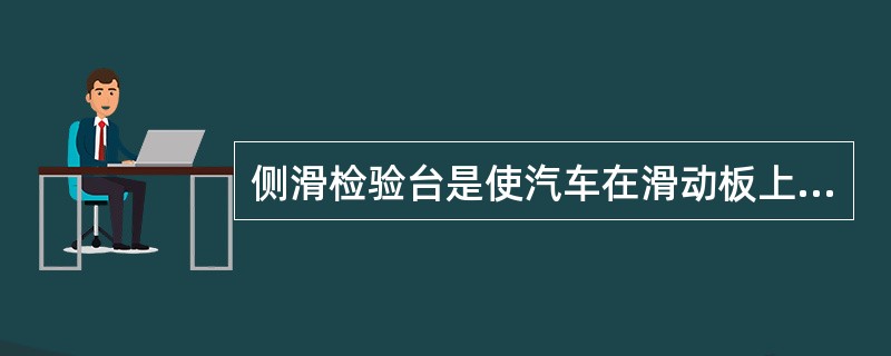 侧滑检验台是使汽车在滑动板上驶过时，用测量滑动板左右移动量的方法来测量前轮侧滑量