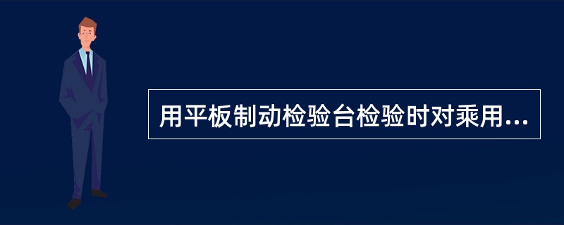 用平板制动检验台检验时对乘用车轴荷取该轴静态轴荷，对其他机动车轴荷取左、右轮制动