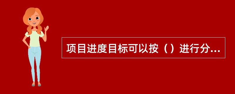 项目进度目标可以按（）进行分解。