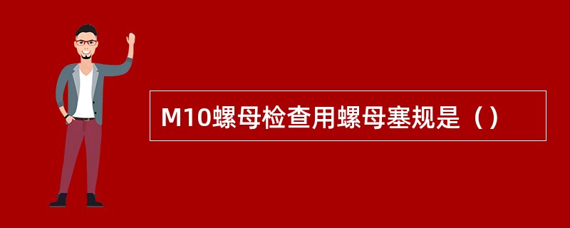 M10螺母检查用螺母塞规是（）