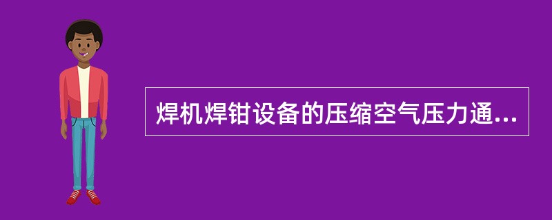 焊机焊钳设备的压缩空气压力通用标准为（）