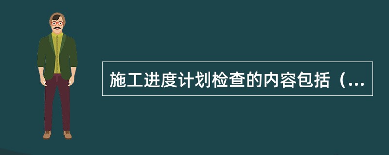 施工进度计划检查的内容包括（）。