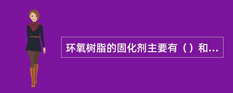 环氧树脂的固化剂主要有（）和（）两大类。