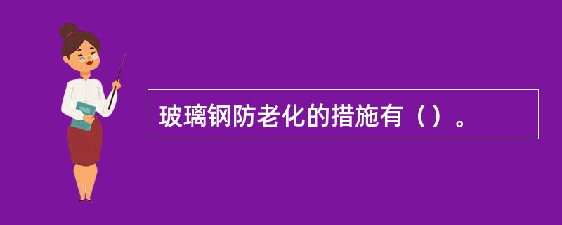 玻璃钢防老化的措施有（）。