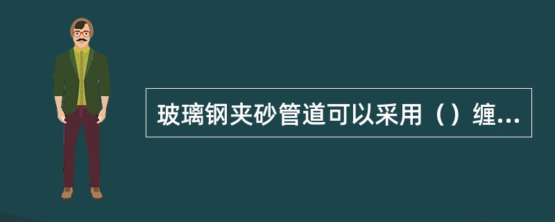 玻璃钢夹砂管道可以采用（）缠绕工艺、离心浇铸工艺、连续缠绕工艺方法制成。