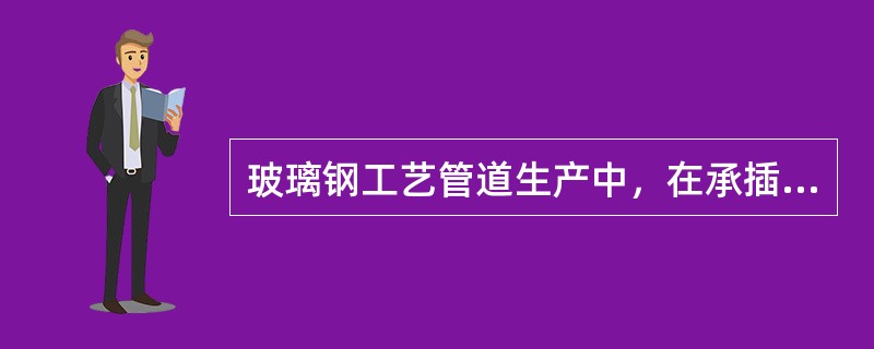 玻璃钢工艺管道生产中，在承插管道的承口为何添加单向布？