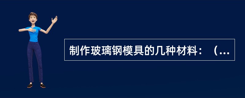 制作玻璃钢模具的几种材料：（）。