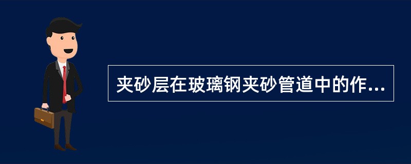 夹砂层在玻璃钢夹砂管道中的作用是（）。