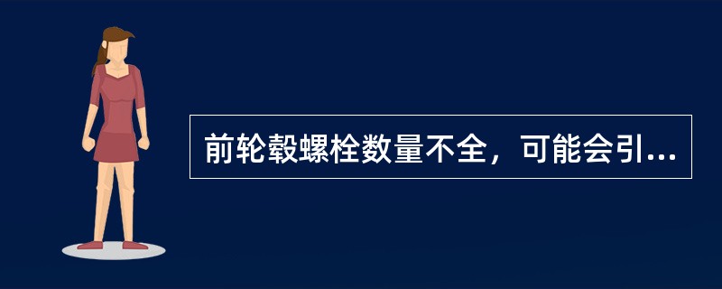前轮毂螺栓数量不全，可能会引起车辆行驶摆头。