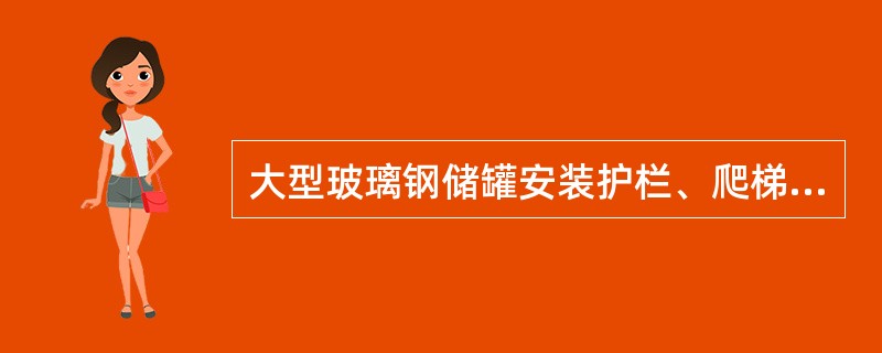 大型玻璃钢储罐安装护栏、爬梯时，护栏立柱应（）；盘梯主支撑件应（）。