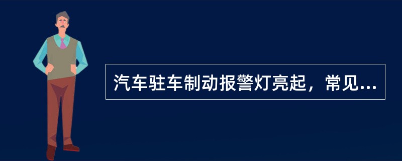 汽车驻车制动报警灯亮起，常见的故障原因有（）。