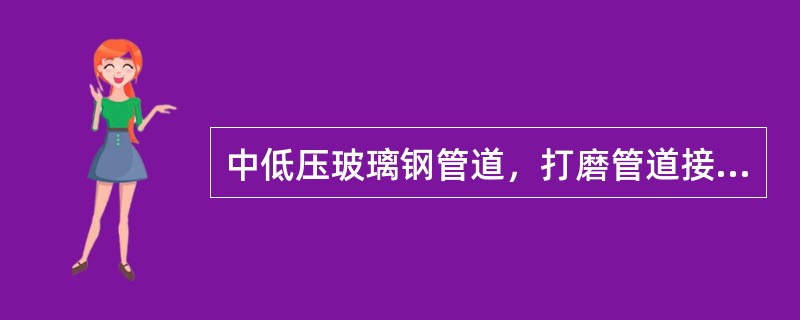 中低压玻璃钢管道，打磨管道接口长度从接口计算，每边不小于（）管外径，打磨深度至加