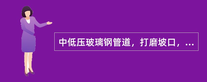 中低压玻璃钢管道，打磨坡口，坡口打磨成≤（）角，钝边为（）厚度，一般为（）mm，