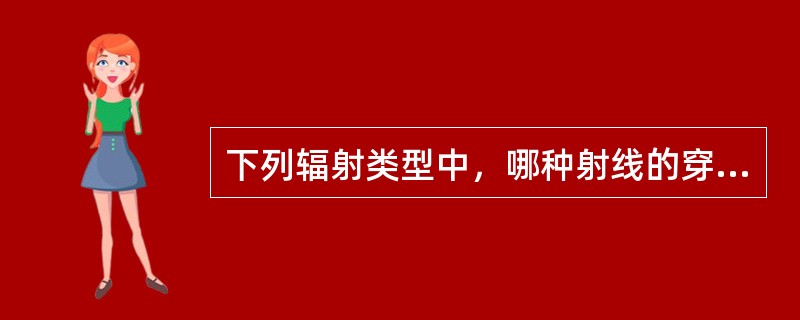 下列辐射类型中，哪种射线的穿透能力最强（）。