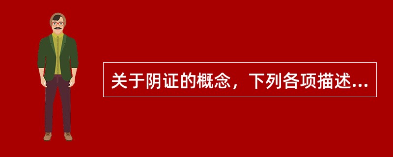 关于阴证的概念，下列各项描述正确的是（）。