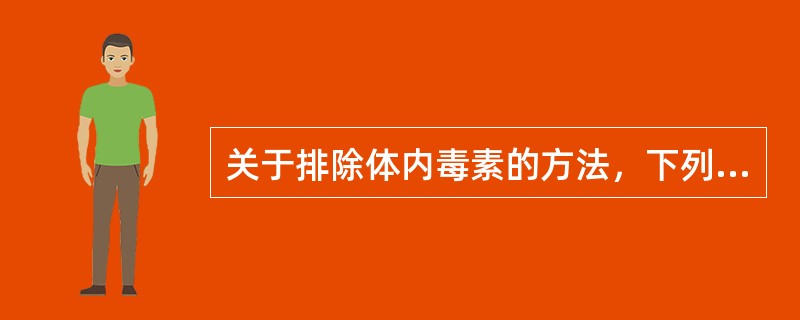 关于排除体内毒素的方法，下列选项中错误的是（）。
