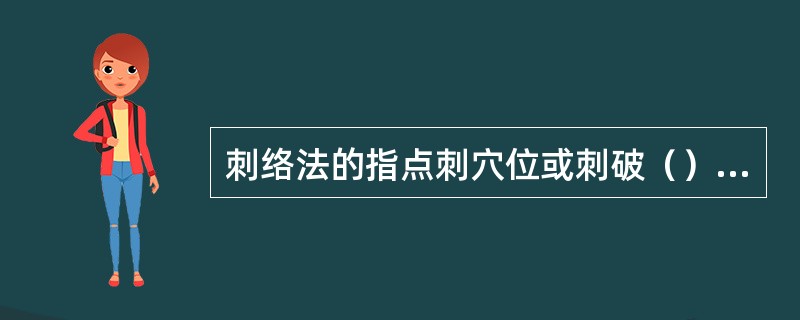 刺络法的指点刺穴位或刺破（）血络，放出（）血液的方法。