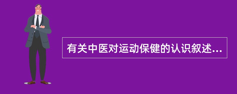 有关中医对运动保健的认识叙述错误的是（）。