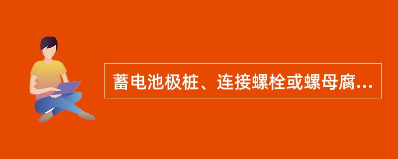 蓄电池极桩、连接螺栓或螺母腐蚀的故障原因是（）