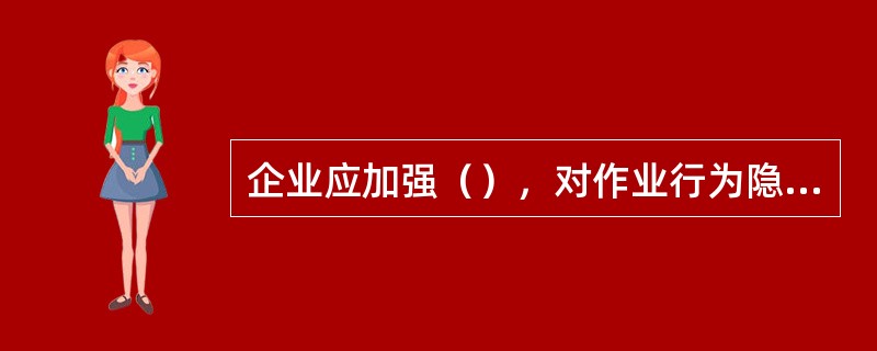 企业应加强（），对作业行为隐患、设备设施使用隐患、工艺技术隐患等进行分析，采取控