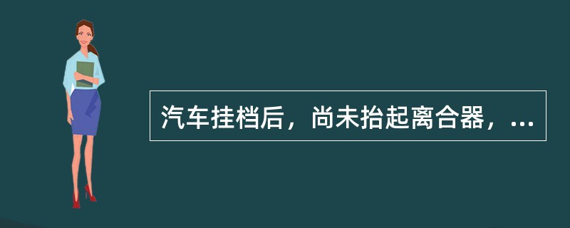 汽车挂档后，尚未抬起离合器，即行走或熄火者，是离合器（）故障。