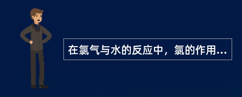 在氯气与水的反应中，氯的作用是（）