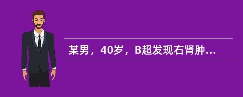 某男，40岁，B超发现右肾肿瘤1周。体格检查未见明显异常。血生化检查：肝、肾功能