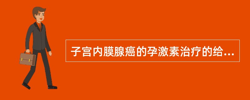 子宫内膜腺癌的孕激素治疗的给药方法是（）