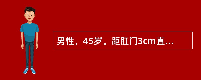 男性，45岁。距肛门3cm直肠高分化腺癌，5cm×4cm，腔内B超：肿瘤侵犯黏膜